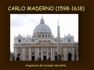 CARLO MADERNO (1598-1618)   Arquitecto del iniciador del estilo. 