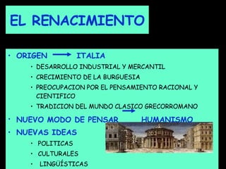 EL RENACIMIENTO <ul><li>ORIGEN   ITALIA </li></ul><ul><ul><ul><li>DESARROLLO INDUSTRIAL Y MERCANTIL </li></ul></ul></ul><u...