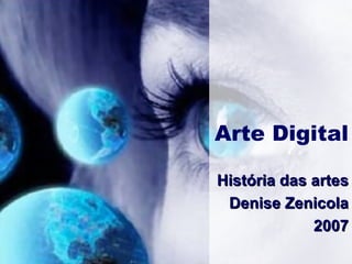 Arte Digital História das artes Denise Zenicola 2007 