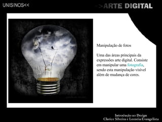 Manipulação de fotos Uma das áreas principais da expressões arte digital. Consiste em manipular uma  fotografia , sendo esta manipulação visível além de mudança de cores. 