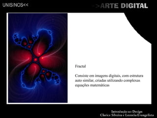 Fractal Consiste em imagens digitais, com estrutura auto similar, criadas utilizando complexas equações matemáticas 