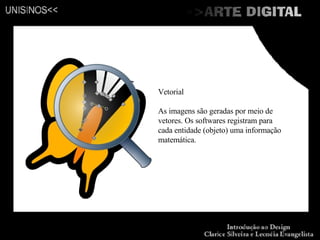 Vetorial As imagens são geradas por meio de vetores. Os softwares registram para cada entidade (objeto) uma informação matemática.  