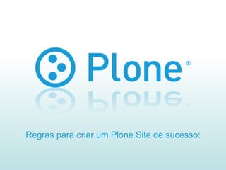 Regras para criar um Plone Site de sucesso: 