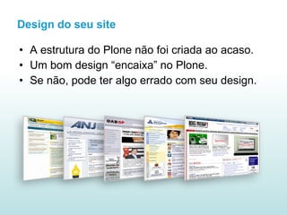 Design do seu site A estrutura do Plone não foi criada ao acaso. Um bom design “encaixa” no Plone. Se não, pode ter algo errado com seu design. 