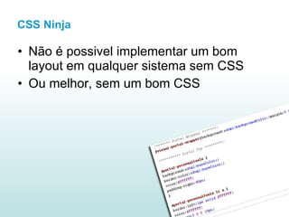 Não é possivel implementar um bom layout em qualquer sistema sem CSS Ou melhor, sem um bom CSS CSS Ninja 