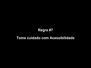 Regra #7 Tome cuidado com Acessibilidade 