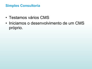 Simples Consultoria Testamos vários CMS Iniciamos o desenvolvimento de um CMS próprio. 