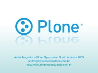 André Nogueira – Plone Symposium South America 2009 [email_address] http://www.simplesconsultoria.com.br 