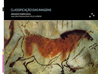 CLASSIFICAÇÃO DAS IMAGENS
IMAGENS FABRICADAS
QUE SÃO PRODUZIDAS PELO HOMEM
 