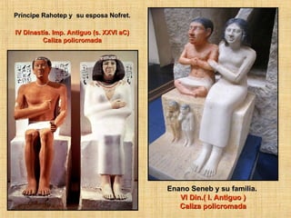 Príncipe Rahotep y su esposa Nofret. IV Dinastía. Imp. Antiguo (s. XXVI aC) Caliza policromada Enano Seneb y su familia. VI Din.( I. Antiguo ) Caliza policromada