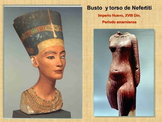 Busto y torso de Nefertiti Imperio Nuevo, XVIII Din. Período amarniense