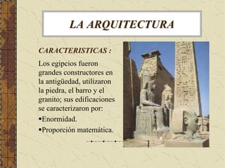 LA ARQUITECTURA

CARACTERISTICAS :
Los egipcios fueron
grandes constructores en
la antigüedad, utilizaron
la piedra, el ba...