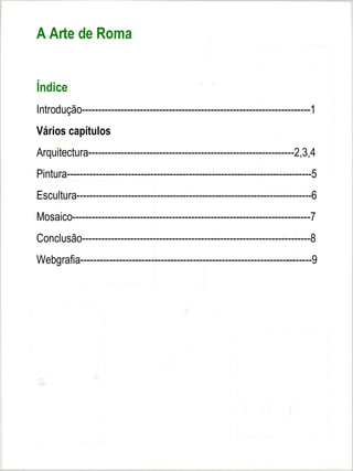 A Arte de Roma


Índice
Introdução-----------------------------------------------------------------------1
Vários capítulos
Arquitectura----------------------------------------------------------------2,3,4
Pintura----------------------------------------------------------------------------5
Escultura-------------------------------------------------------------------------6
Mosaico--------------------------------------------------------------------------7
Conclusão-----------------------------------------------------------------------8
Webgrafia------------------------------------------------------------------------9
 