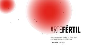 REFLEXIONES EN TORNO AL ARTE HOY
EN LA PROVINCIA DE CÓRDOBA
> INFORME. ENE2021
ARTEFÉRTIL
 