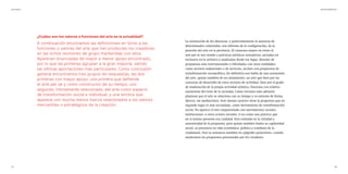 11
Arte Fertil Informe ENE2021
12
La orientación de los discursos, y particularmente la ausencia de
determinados contenidos, nos informa de la configuración, de la
posición del arte en la provincia. El consenso mayor en torno al
arte per se nos remite a prácticas artísticas sustantivas, ancladas en
exclusiva en lo artístico y analizadas desde ese lugar, distante de
propuestas más instrumentales o hibridadas con otras realidades,
como sectores industriales o de servicios, incluso con propuestas de
transformación sociopolítica. En definitiva nos habla de una autonomía
del arte, quizás también de un aislamiento, un arte que bien por las
carencias de desarrollo de estos sectores de actividad, bien por el grado
de maduración de la propia actividad artística, funciona con relativa
autonomía del resto de la sociedad. Como veremos más adelante
plantean que el arte se relaciona con su tiempo y su entorno de forma
directa, sin mediaciones. Este mismo carácter tiene la propuesta que en
segundo lugar es más secundada, como herramienta de transformación
social. No aparece el arte emparentado con movimientos sociales,
instituciones, u otros actores sociales, si no como una práctica que
en sí misma presenta esa cualidad. Esto redunda en la claridad y
autenticidad de la propuesta, pero quizás también limita su capilaridad
social, su presencia en vida económica, política y cotidiana de la
ciudadanía. Esto se sustancia también en epígrafes posteriores, cuando
analicemos las propuestas presentadas por los creadores.
¿Cuáles son los valores o funciones del arte en la actualidad?
A continuación enunciamos las definiciones en torno a las
funciones o valores del arte que han producido los creadores
en las ochos reuniones de grupo mantenidas con ellos.
Aparecen enunciadas de mayor a menor apoyo encontrado,
por lo que las primeras agrupan a la gran mayoría, siendo
las últimas aportaciones más particulares. Como conclusión
general encontramos tres grupos de respuestas, las dos
primeras con mayor apoyo: una primera que defiende
el arte per se y como constructor de su tiempo; uno
segundo, íntimamente relacionado, del arte como espacio
de transformación social e individual; y una tercera que
aparece con mucha menos fuerza relacionados a los valores
mercantiles o estratégicos de la creación.
 