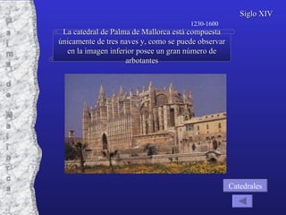 La catedral de Palma de Mallorca está compuesta únicamente de tres naves y, como se puede observar en la imagen inferior posee un gran número de arbotantes Siglo XIV Catedrales 1230-1600 