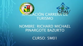 NIVELACIÓN CARRERA DE
TURISMO
NOMBRE: RICHARD MICHAEL
PINARGOTE BAZURTO
CURSO: 5M01
 