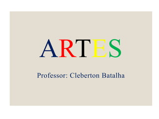 ARTES
Professor: Cleberton Batalha
 