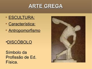 ARTE GREGA ESCULTURA: Característica: Antropomorfismo DISCÓBOLO Símbolo da Profissão de Ed. Física.