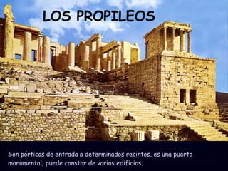 LOS PROPILEOS Son pórticos de entrada a determinados recintos, es una puerta monumental; puede constar de varios edificios. 