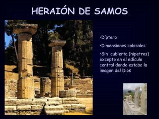 HERAIÓN DE SAMOS Díptero  Dimensiones colosales  Sin  cubierta (hipetros) excepto en el edículo central donde estaba la imagen del Dios 