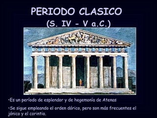 PERIODO CLASICO  (S. IV - V a.C.) Es un período de esplendor y de hegemonía de Atenas Se sigue empleando el orden dórico, pero son más frecuentes el jónico y el corintio. 