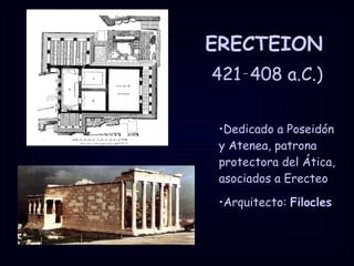 ERECTEION   421‑408 a.C.) Dedicado a Poseidón y Atenea, patrona protectora del Ática, asociados a Erecteo  Arquitecto:  Filocles 