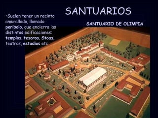 SANTUARIOS SANTUARIO DE OLIMPIA Suelen tener un recinto amurallado, llamado  peribolo , que encierra las distintas edificaciones:  templos ,  tesoros ,  Stoas , tea t ros,  estadios  etc 