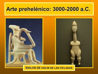 Arte prehelArte preheléénico: 3000nico: 3000--2000 a.C.2000 a.C.
ÍÍDOLOS DEDOLOS DE VIOLVIOLÍÍN DE LAS CN DE LAS CÍÍCLADASCLADAS
 