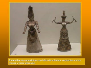Estatuillas de sacerdotisa con falda de volantes, serpientes enEstatuillas de sacerdotisa con falda de volantes, serpientes en laslas
manos y torso desnudo.manos y torso desnudo.
 