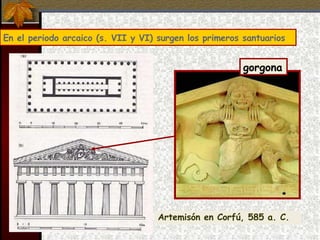 En el periodo arcaico (s. VII y VI) surgen los primeros santuarios Artemisón en Corfú, 585 a. C. gorgona