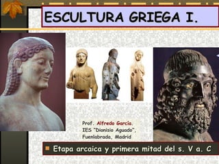 ESCULTURA GRIEGA I.  ,[object Object],Prof.  Alfredo García. IES “Dionisio Aguado”, Fuenlabrada, Madrid 