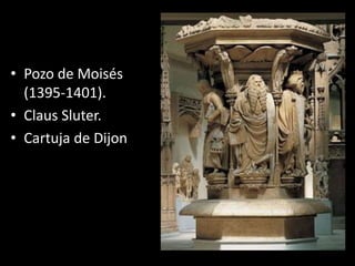 • Pozo de Moisés
(1395-1401).
• Claus Sluter.
• Cartuja de Dijon
 