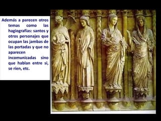 Además a parecen otros
temas como las
hagiografías: santos y
otros personajes que
ocupan las jambas de
las portadas y que no
aparecen
incomunicadas sino
que hablan entre si,
se ríen, etc.
 