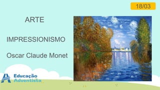 ARTE
18/03
IMPRESSIONISMO
Oscar Claude Monet
 