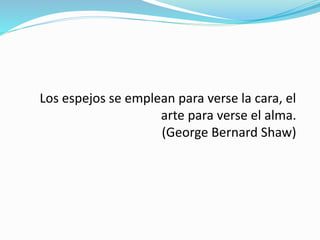Los espejos se emplean para verse la cara, el
arte para verse el alma.
(George Bernard Shaw)
 