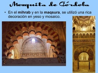 En el  mihrab  y en la  maqsura , se utilizó una rica decoración en yeso y mosaico. 