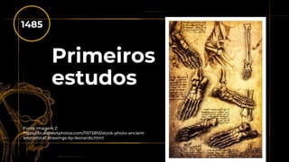 Primeiros
estudos
1485
Fonte imagem 2:
https://br.depositphotos.com/11572810/stock-photo-ancient-
anatomical-drawings-by-leonardo.html
 