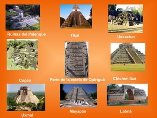 Ruinas del Palenque Tikal Uaxactun Copan Uxmal Mayapán Labná Parte de la estela de Quiriguá Chichen Itzá 
