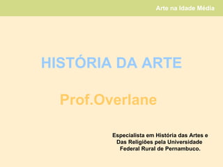 HISTÓRIA DA ARTE Prof.Overlane Especialista em História das Artes e Das Religiões pela Universidade  Federal Rural de Pernambuco. 