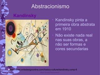 Abstracionismo Kandinsky pinta a primeira obra abstrata em 1910 Não existe nada real nas suas obras, a não ser formas e cores secundarias  http://www.writedesignonline.com/history-culture/kandinsky.comp-8 Kandinsky 