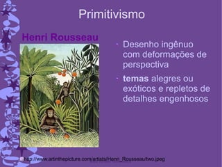 Primitivismo Desenho ingênuo com deformações de perspectiva temas  alegres ou exóticos e repletos de detalhes engenhosos http://www.artinthepicture.com/artists/Henri_Rousseau/two.jpeg Henri Rousseau  