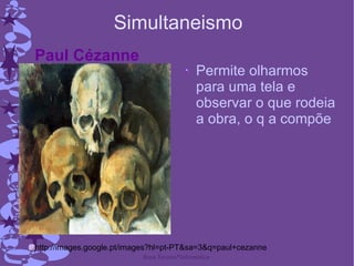Simultaneismo Permite olharmos para uma tela e observar o que rodeia a obra, o q a compõe Paul Cézanne http://images.google.pt/images?hl=pt-PT&sa=3&q=paul+cezanne 