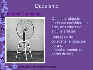 Dadaísmo Qualquer objecto pode ser considerado arte, aos olhos de alguns artistas Utilização de colagens, e objectos para o embelezamento das obras de arte http://www.zakros.com/jhu/apmSu03/readymade.gif Marcel Duchamp 