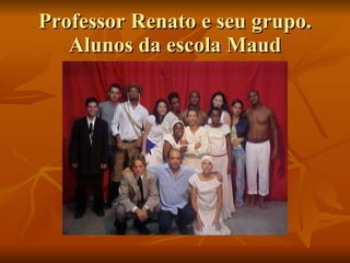 Professor Renato e seu grupo. Alunos da escola Maud 
