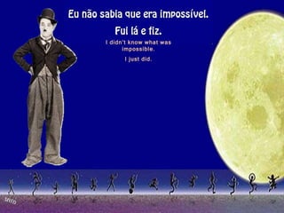 I didn’t know what was impossible. I just did. 