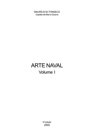 MAURÍLIO M. FONSECA
Capitão-de-Mar-e-Guerra
ARTE NAVAL
Volume I
6a
edição
2002
 