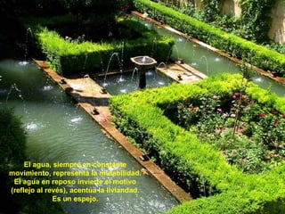 El agua, siempre en constante movimiento, representa la mutabilidad. El agua en reposo invierte el motivo (reflejo al revés), acentúa la liviandad. Es un espejo. 