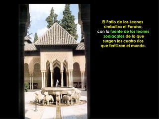 El Patio de los Leones  simboliza el Paraíso , con la  fuente de los leones zodiacales   de la que surgen los cuatro ríos que fertilizan el mundo . 