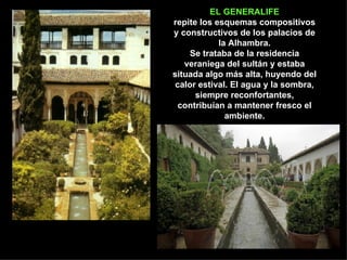EL GENERALIFE repite los esquemas compositivos y constructivos de los palacios de la Alhambra. Se trataba de la residencia veraniega del sultán y estaba situada algo más alta, huyendo del calor estival. El agua y la sombra, siempre reconfortantes, contribuían a mantener fresco el ambiente. 